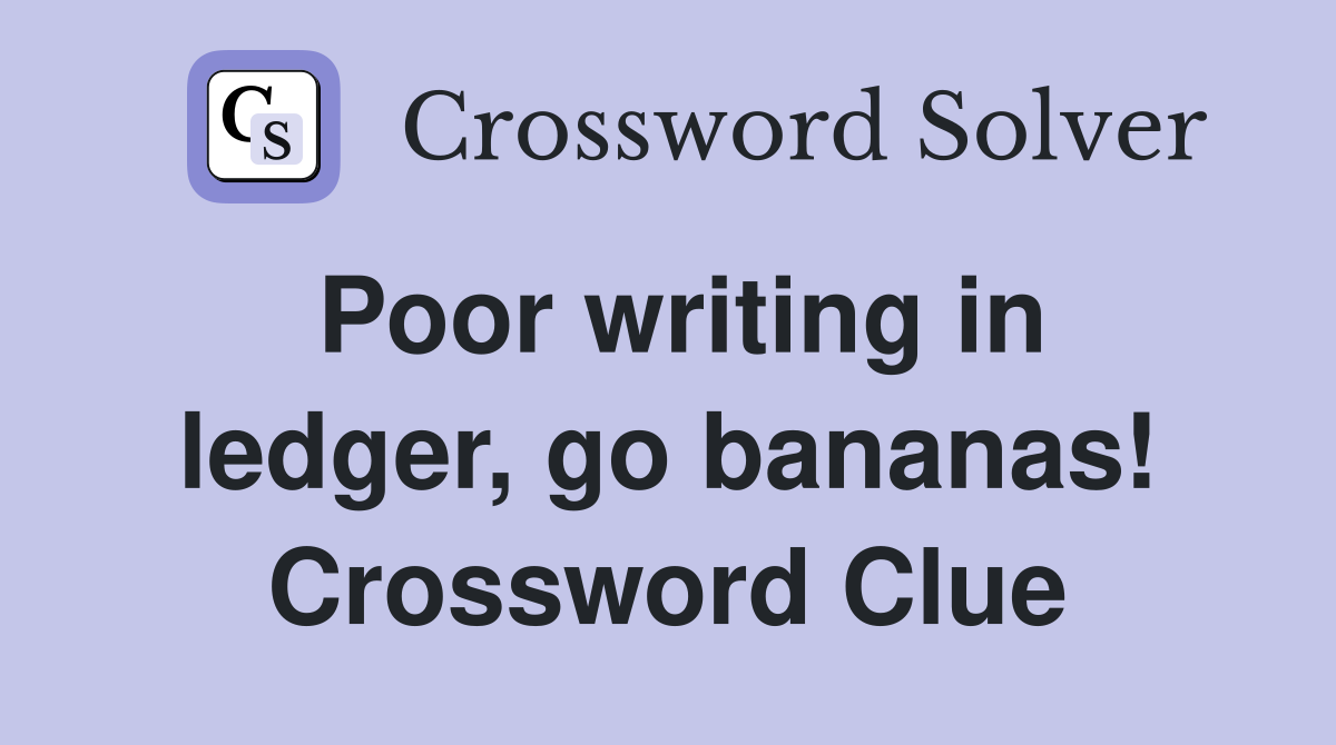 Poor writing in ledger, go bananas! Crossword Clue Answers
